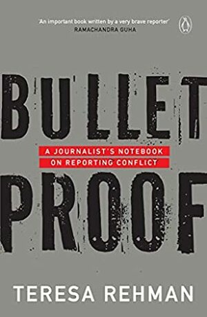 Bulletproof: A Journalist's Notebook on Reporting Conflict by Teresa Rehman