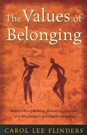 The Values of Belonging: Rediscovering Balance, Mutuality, Intuition, and Wholeness in a competitive world by Carol Lee Flinders, Carol Lee Flinders