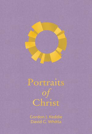 Portraits of Christ by Gordon J. Keddie, David G. Whitla