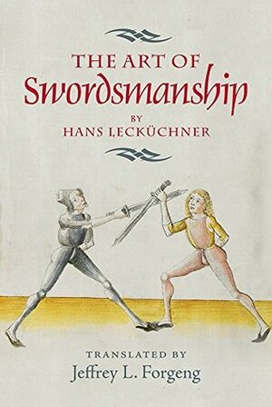 The Art of Swordsmanship by Hans Leck�chner by Jeffrey L. Forgeng