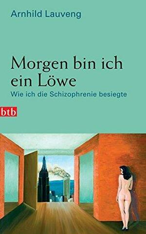 Morgen bin ich ein Löwe: wie ich die Schizophrenie besiegte by Arnhild Lauveng