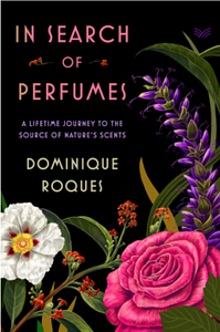 In Search of Perfumes: A Lifetime Journey to the Source of Nature's Scents by Dominique Roques