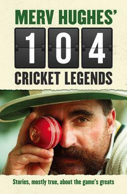 Merv Hughes' 104 Cricket Legends: Hilarious Stories about My Favourite Cricketers by Merv Hughes