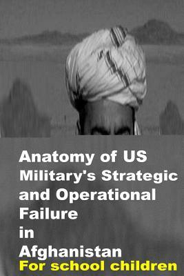 Anatomy of US Military's Strategic and Operational Failure in Afghanistan by Agha Humayun Amin