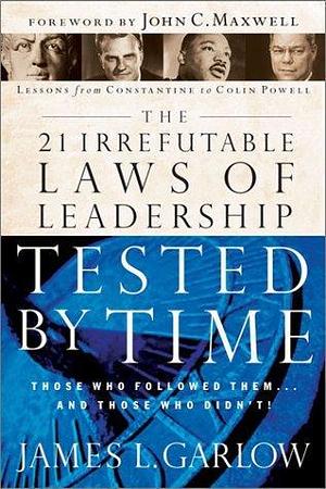 The 21 Irrefutable Laws of Leadership Tested by Time: Those Who Followed Them and Those Who Didn't by John C. Maxwell, Gerard Reed, James L. Garlow, James L. Garlow