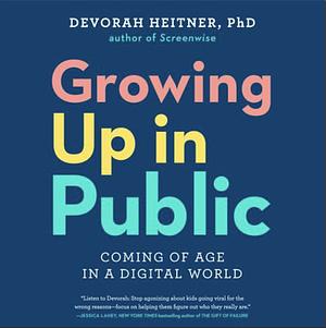 Growing Up in Public: Coming of Age in a Digital World by Devorah Heitner
