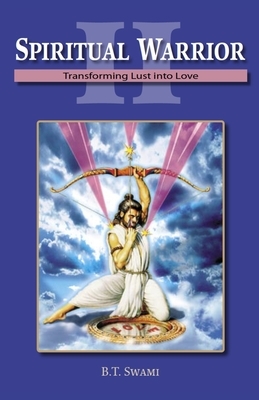 Spiritual Warrior II: Transforming Lust Into Love by Bhakti Tirtha Swami