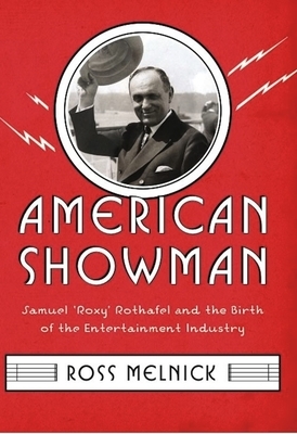 American Showman: Samuel "roxy" Rothafel and the Birth of the Entertainment Industry, 1908-1935 by Ross Melnick