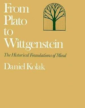 From Plato to Wittgenstein: The Historical Foundations of Mind by Daniel Kolak