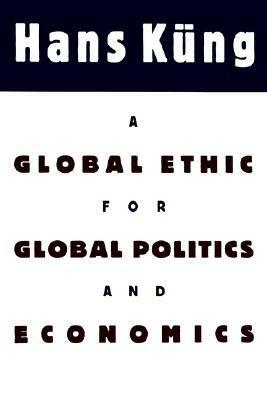 A Global Ethic for Global Politics and Economics by Hans Küng, John Bowden