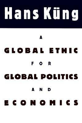 A Global Ethic for Global Politics and Economics by John Bowden, Hans Küng