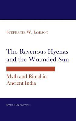 Ravenous Hyenas and the Wounded Sun: Myth and Ritual in Ancient India by Stephanie W. Jamison