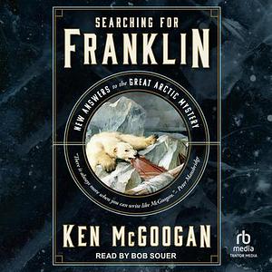 Searching for Franklin: New Answers to the Great Arctic Mystery by Ken McGoogan