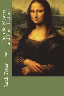 The Old Masters and Their Pictures: For the Use of Schools and Learners in Art by Sarah Tytler