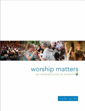 Worship Matters: An Introduction to Worship Leader Guide by Martin A. Seltz, Callista Isabelle, Miriam A.E. Schmidt, Paul E. Walters, Jennifer Baker-Trinity, Erik Christensen, Christian Scharen, Suzanne Burk