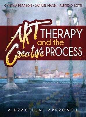 Art Therapy and the Creative Process: A Practical Approach by Alfredo Zotti, Samuel Mann, Cynthia Pearson