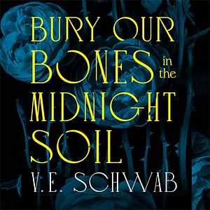 Bury Our Bones in the Midnight Soil by V.E. Schwab