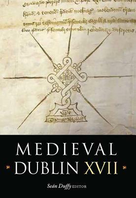 Medieval Dublin XVII: Proceedings of the Friends of Medieval Dublin Symposium 2015 by 