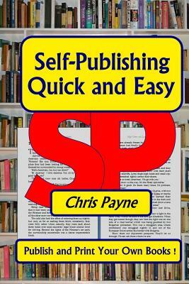 Self-Publishing Quick and Easy: Publish and print Your Own Books by Chris Payne