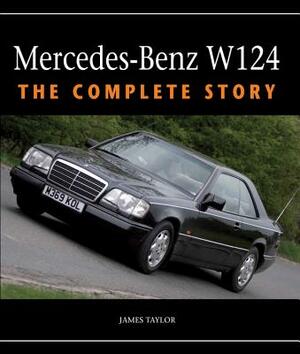 Mercedes-Benz W124: The Complete Story by James Taylor