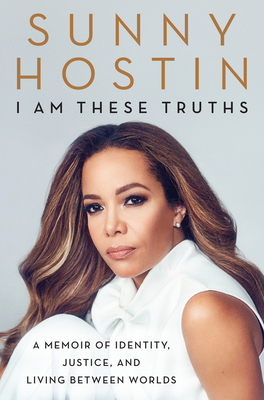 I Am These Truths: A Memoir of Identity, Justice, and Living Between Worlds by Sunny Hostin