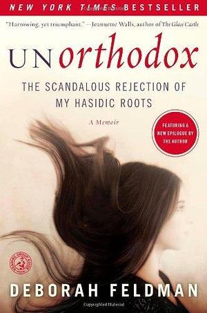 Unorthodox: The Scandalous Rejection of My Hasidic Roots by Deborah Feldman by Deborah Feldman, Deborah Feldman