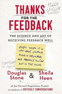 Thanks for the Feedback: The Science and Art of Receiving Feedback Well by Douglas Stone, Sheila Heen