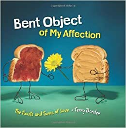 Bent Object of My Affection: The Twists and Turns of Love by Terry Border