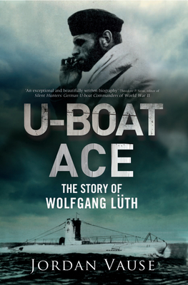 U-Boat Ace: The Story of Wolfgang Lüth by Jordan Vause