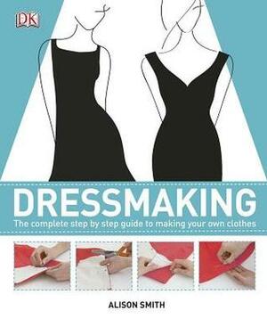 Dressmaking: The Complete Step-by-Step Guide by Alison Smith