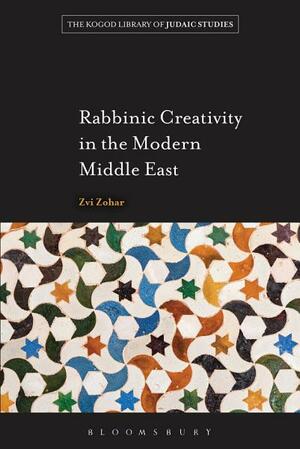 Rabbinic Creativity in the Modern Middle East by Zvi Zohar