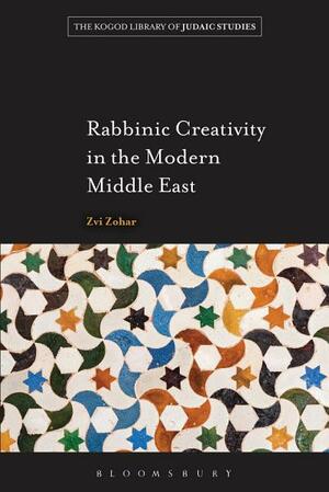 Rabbinic Creativity in the Modern Middle East by Zvi Zohar