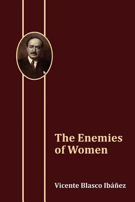 The Enemies of Women by Vicente Blasco Ibanez, Vicente Blasco Ib Ez