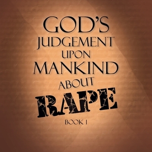 God's Judgement Upon Mankind About Rape: Book 1 by Terry Alexander