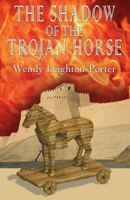 The Shadow of the Trojan Horse by Wendy Leighton-Porter