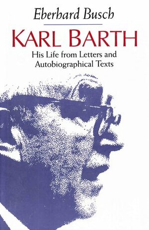 Karl Barth: His Life from Letters and Autobiographical Texts by Eberhard Busch, John Bowden