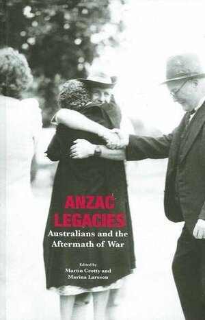 Anzac legacies: Australians and the aftermath of war by Martin Crotty, Marina Larsson