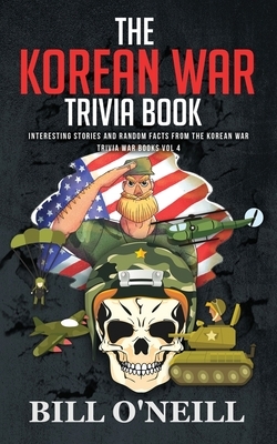 The Korean War Trivia Book: Interesting Stories and Random Facts From The Korean War by Bill O'Neill