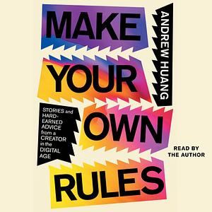 Make Your Own Rules: Stories and Hard-Earned Advice from a Creator in the Digital Age by Andrew Huang