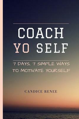 Coach YO Self!!: 7 Days, 7 Ways to Motivate YO Self by Candice Renee