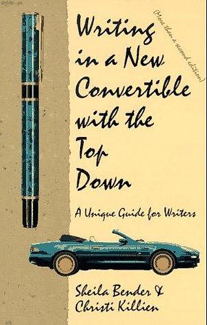 Writing in a New Convertible with the Top Down: A Unique Guide for Writers by Sheila Bender, Christi Killien