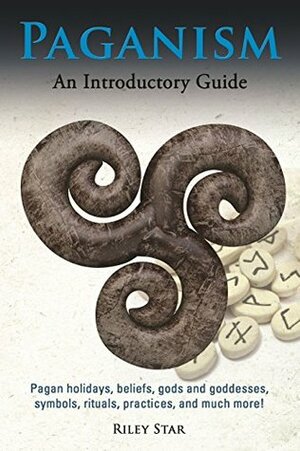 Paganism: Pagan holidays, beliefs, gods and goddesses, symbols, rituals, practices, and much more! An Introductory Guide by Riley Star