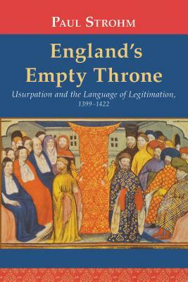 England's Empty Throne: Usurpation and the Language of Legitimation, 1399-1422 by Paul Strohm