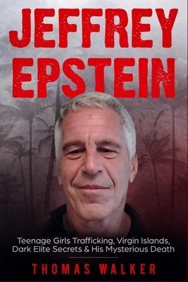 Jeffrey Epstein: Teenage Girls Trafficking, Virgin Islands, Dark Elite Secrets & His Mysterious Death by Thomas Walker