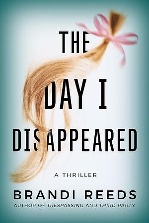 The Day I Disappeared: A Thriller by Brandi Reeds