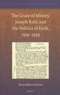 The Grace of Misery. Joseph Roth and the Politics of Exile, 1919-1939 (Paperback) by Ilse Josepha Lazaroms