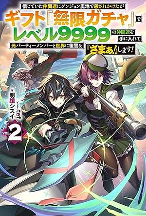 信じていた仲間達にダンジョン奥地で殺されかけたがギフト『無限ガチャ』でレベル9999の仲間達を手に入れて元パーティーメンバーと世界に復讐&『ざまぁ! 』します! 2 by 明鏡シスイ