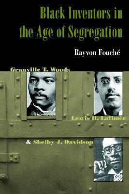 Black Inventors in the Age of Segregation: Granville T. Woods, Lewis H. Latimer, and Shelby J. Davidson by Rayvon Fouché, Granville Woods