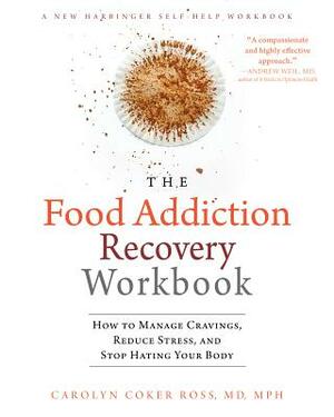 The Food Addiction Recovery Workbook: How to Manage Cravings, Reduce Stress, and Stop Hating Your Body by Carolyn Coker Ross