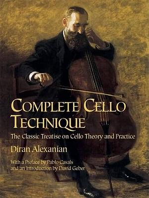 Complete cello technique: the classic treatise on cello theory and practice by Pablo Casals, David Geber, Diran Alexanian